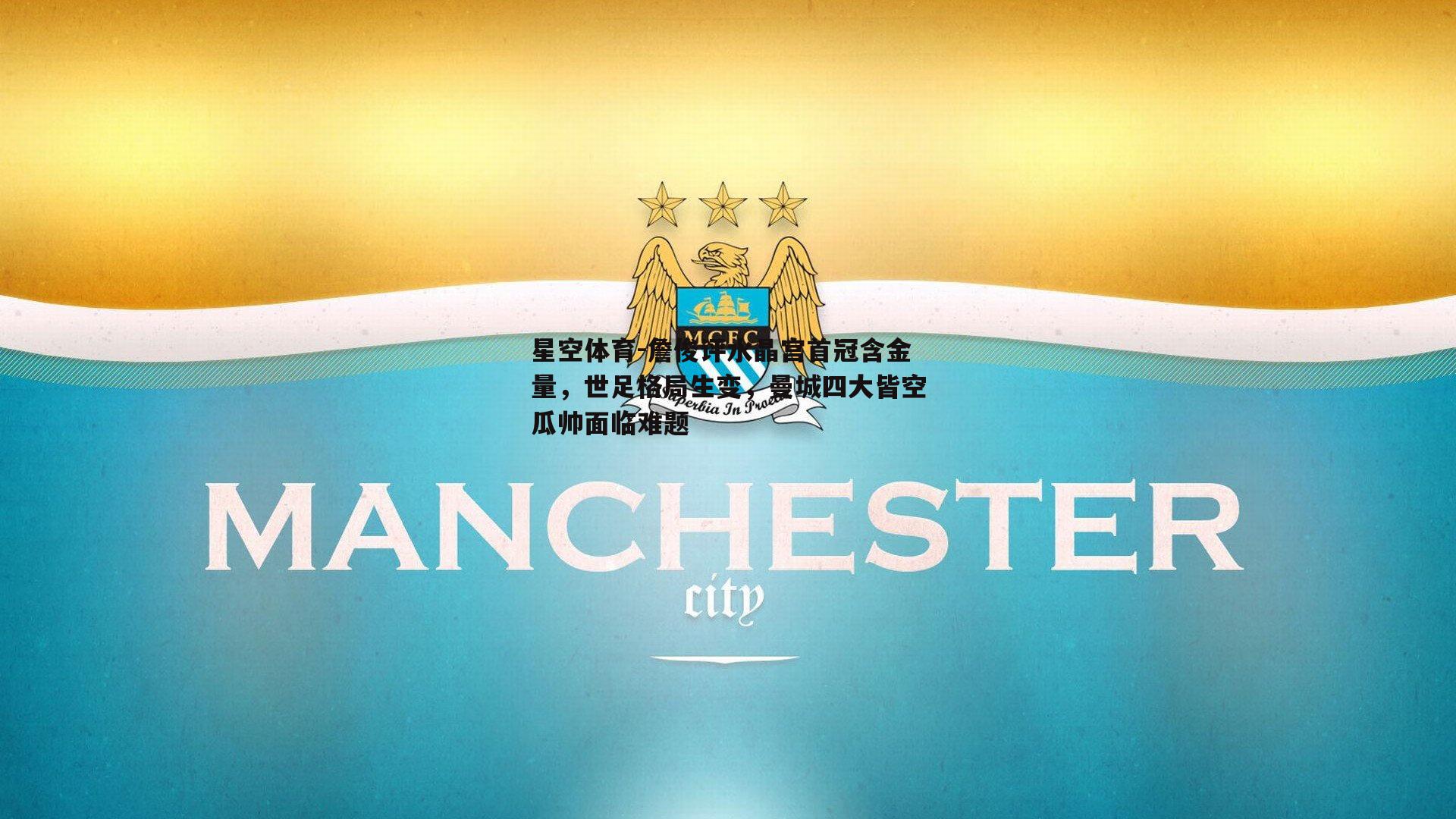 詹俊评水晶宫首冠含金量，世足格局生变，曼城四大皆空瓜帅面临难题